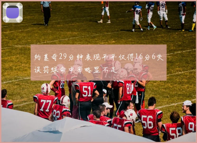 约基奇29分钟表现平平仅得16分6失误罚球命中率略显不足