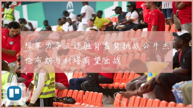 绿军力争三连胜背靠背挑战公牛杰伦布朗与科塔有望出战