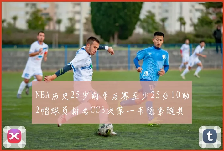 NBA历史25岁前季后赛至少25分10助2帽球员排名CC3次第一韦德紧随其后
