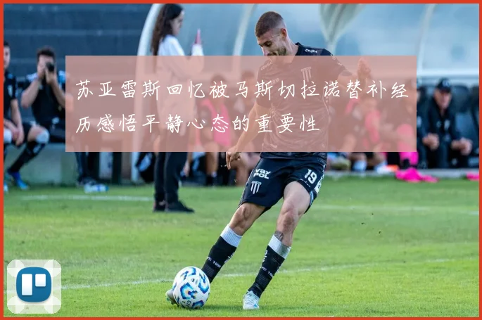 苏亚雷斯回忆被马斯切拉诺替补经历感悟平静心态的重要性