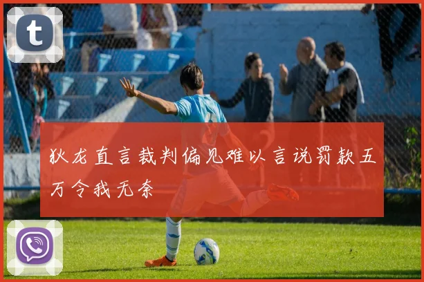 狄龙直言裁判偏见难以言说罚款五万令我无奈