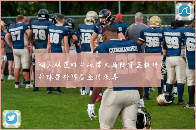 湖人双星难以独撑大局防守篮板传导球替补阵容亟待改善