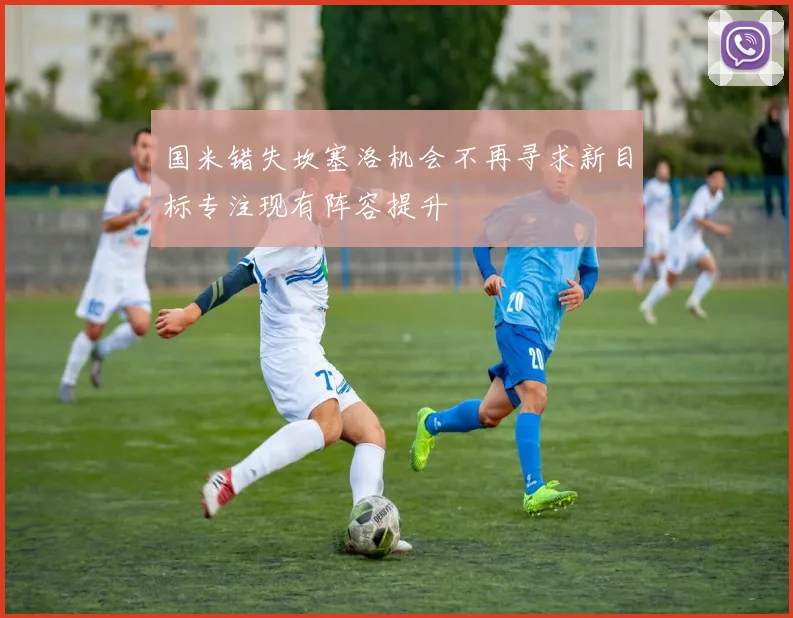 国米错失坎塞洛机会不再寻求新目标专注现有阵容提升