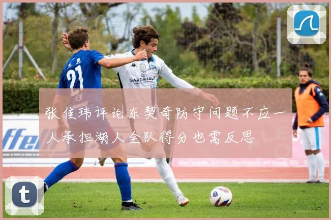 张佳玮评论东契奇防守问题不应一人承担湖人全队得分也需反思